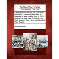 Christ the Son of God, as God-Man Mediator: A Sermon Preached at Newark in New Jersey, May 8, 1751: Before the New York Presbytery in Their Session Th
