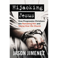 Hijacking Jesus: How Progressive Christians Are Remaking Him and Taking Over His Church