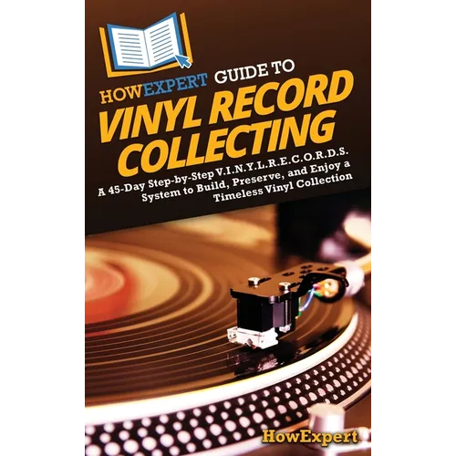 HowExpert Guide to Vinyl Record Collecting: A 45-Day Step-by-Step V.I.N.Y.L.R.E.C.O.R.D.S. System to Build, Preserve, and Enjoy a Timeless Vinyl Colle