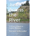 Just Across the River: A Historical Novel in Frontier Montana