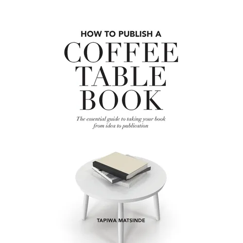 How to Publish a Coffee Table Book: The essential guide to taking your book from idea to publication
