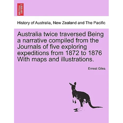 Australia Twice Traversed Being a Narrative Compiled from the Journals of Five Exploring Expeditions from 1872 to 1876 with Maps and Illustrations: Vo