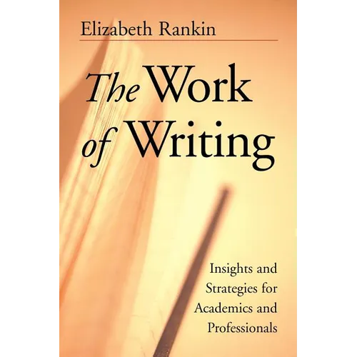 The Work of Writing: Insights and Strategies for Academics and Professionals