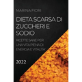 Dieta Scarsa Di Zuccheri E Sodio 2022: Ricette Sane Per Una Vita Piena Di Energia E Vitalita'