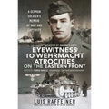 Eyewitness to Wehrmacht Atrocities on the Eastern Front: A German Soldier's Memoir of War and Captivity