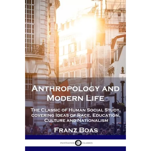 Anthropology and Modern Life: The Classic of Human Social Study, covering Ideas of Race, Education, Culture and Nationalism