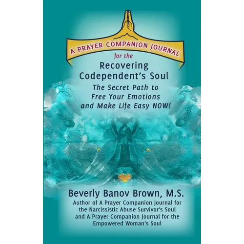 A Prayer Companion Journal for the Recovering Codependent's Soul: The Secret Path to Free Your Emotions and Make Life Easy NOW !