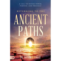Returning to the Ancient Paths: A Call to Divine Power; Purpose; and Presence