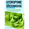 Hydroponic And Greenhouse Gardening: - 2 Books in 1- Discover The Secrets How to Start Gardening Indoor and Growing Fresh Vegetables, Organic Fruits a