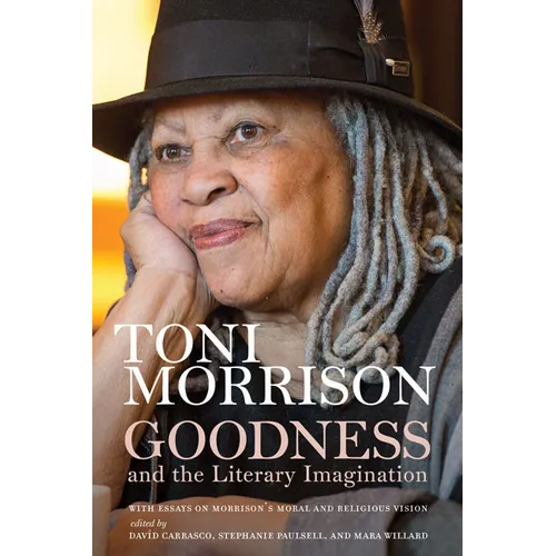 Goodness and the Literary Imagination: Harvard's 95th Ingersoll Lecture with Essays on Morrison's Moral and Religious Vision