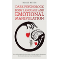 Dark Psychology, Body Language and Emotional Manipulation: How to Recognize the Dark Side of People and to Manipulate the Crowd to Increase Your Socia