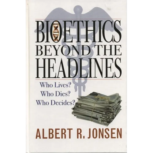 Bioethics Beyond the Headlines: Who Lives? Who Dies? Who Decides?