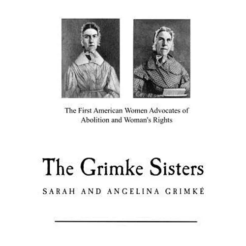 The Grimke Sisters: The First American Women Advocates of Abolition and Woman's Rights