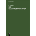 Die Elektrostahlöfen: Ihr Aufbau Und Gegenwärtiger Stand Sowie Erfahrungen Und Betriebsergebnisse Der Elektrischen Stahlerzeugung Praktisches Hand- Un