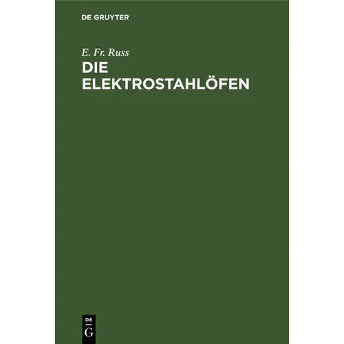 Die Elektrostahlöfen: Ihr Aufbau Und Gegenwärtiger Stand Sowie Erfahrungen Und Betriebsergebnisse Der Elektrischen Stahlerzeugung Praktisches Hand- Un