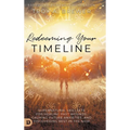 Redeeming Your Timeline: Supernatural Skillsets for Healing Past Wounds, Calming Future Anxieties, and Discovering Rest in the Now