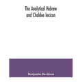 The analytical Hebrew and Chaldee lexicon: consisting of an alphabetical arrangement of every word and inflection contained in the Old Testament Scrip