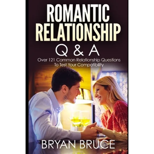 Romantic Relationship Q & A: Over 121 Common Relationship Questions to Test Your Compatibility