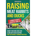 Raising Meat Rabbits and Ducks: A Homesteader's Essential Guide to Rabbit Breeding and Care Along With Duck Keeping and Sustainable Farming Practices