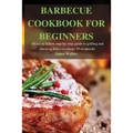 Barbecue Cookbook for Beginners: Easy to follow step-by-step guide to grilling and smoking delicious meats 50 recipes