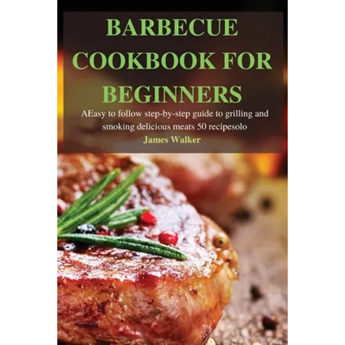 Barbecue Cookbook for Beginners: Easy to follow step-by-step guide to grilling and smoking delicious meats 50 recipes