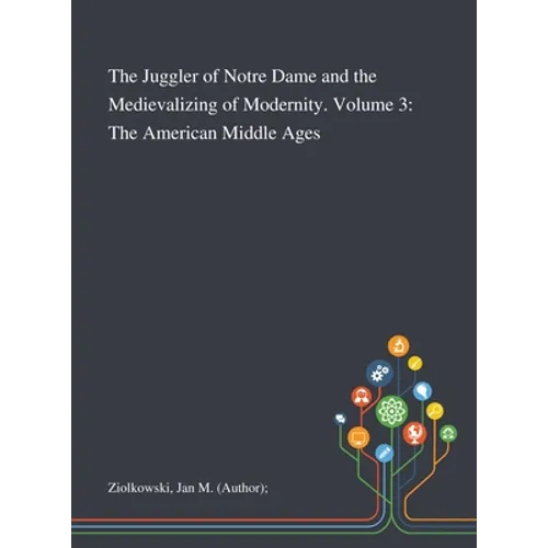 The Juggler of Notre Dame and the Medievalizing of Modernity. Volume 3: The American Middle Ages