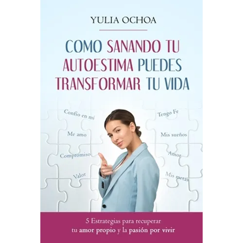 Como Sanando Tu Autoestima Puedes Transformar Tu Vida: 5 Estrategias para recuperar tu amor propio y la pasión por vivir