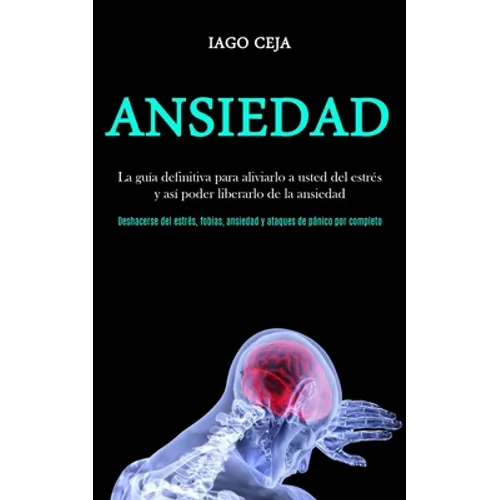 Ansiedad: La guía definitiva para aliviarlo a usted del estrés y así poder liberarlo de la ansiedad (Deshacerse del estrés, fobias, ansiedad y ataques