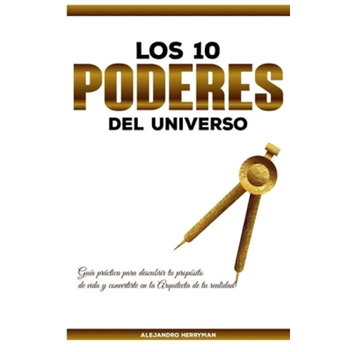 Los 10 Poderes Del Universo: Guía Práctica para Descubrir Tu Propósito de Vida y Convertirte en la Arquitecta de Tu Realidad