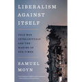 Liberalism Against Itself: Cold War Intellectuals and the Making of Our Times
