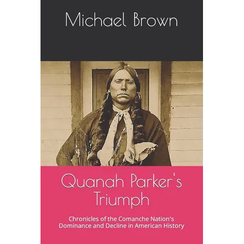 Quanah Parker's Triumph: Chronicles of the Comanche Nation's Dominance and Decline in American History