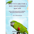 How to Care for a Red-Shouldered Macaw: An All-Inclusive Guide to Owning Red-Shouldered Macaw Pets