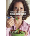 103 Meal and Juice Recipes to Reduce Constipation: Facilitate Your Digestion Using Effective and Delicious Foods