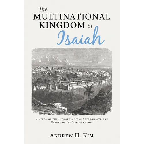 The Multinational Kingdom in Isaiah: A Study of the Eschatological Kingdom and the Nature of Its Consummation