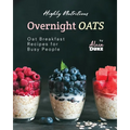 Highly Nutritious Overnight Oats: Oat Breakfast Recipes for Busy People