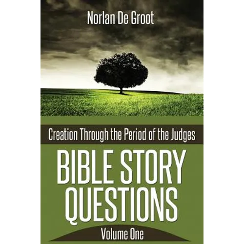 Bible Story Questions Volume One: Creation Through the Period of the Judges