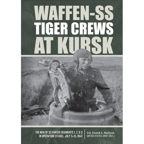 Waffen-SS Tiger Crews at Kursk: The Men of SS Panzer Regiments 1, 2, and 3 in Operation Citadel, July 5-15, 1943