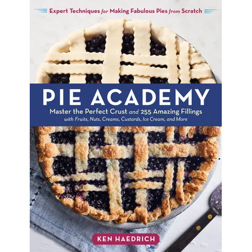 Pie Academy: Master the Perfect Crust and 255 Amazing Fillings, with Fruits, Nuts, Creams, Custards, Ice Cream, and More; Expert Techniques for Making