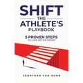 Shift: The Athlete's Playbook 5 Proven Steps to Life after Sport