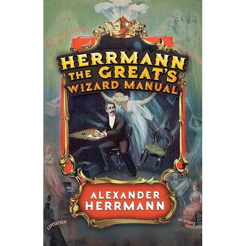 Herrmann the Great's Wizard Manual: From Sleight of Hand and Card Tricks to Coin Tricks, Stage Magic, and Mind Reading