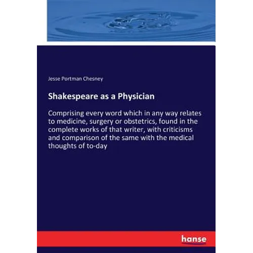 Shakespeare as a Physician: Comprising every word which in any way relates to medicine, surgery or obstetrics, found in the complete works of that wri
