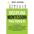 Disciplina Montessori para párvulos: La guía definitiva para criar a sus hijos con la disciplina positiva de Montessori, que incluye ejemplos de activ