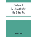 Catalogue Of The Library Of Robert Hoe Of New York: Illuminated Manuscripts, Incunabula, Historical Bindings, Early English Literature, Rare Americana