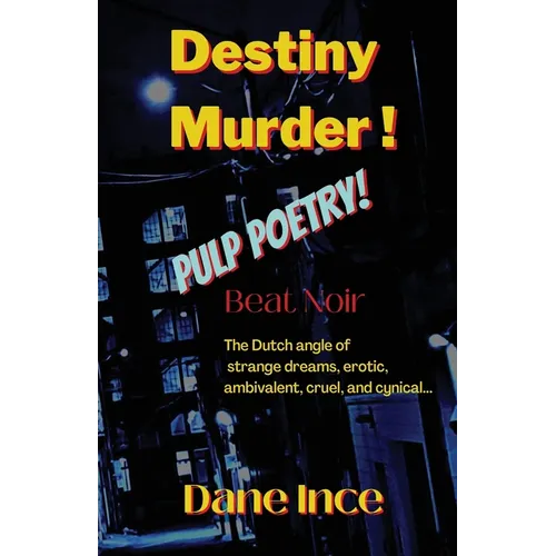 Destiny Murder!: Pulp Poems Beat Noir, the dutch angle of strange dreams, erotic, ambivalent, cruel and cynical