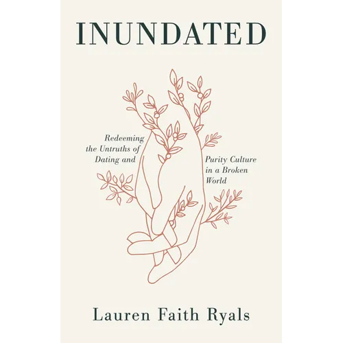 Inundated: Redeeming the Untruths of Dating and Purity Culture in a Broken World