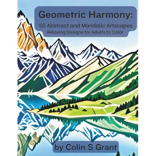 Geometric Harmony: Abstract and Mandalic Artscapes: Adult Coloring Book for Relaxation and Creative Expression - Featuring Geometric Land