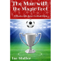 The Man with the Magic Foot: A time travel football story for 9-13 yr olds