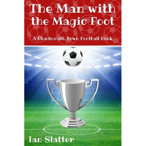 The Man with the Magic Foot: A time travel football story for 9-13 yr olds