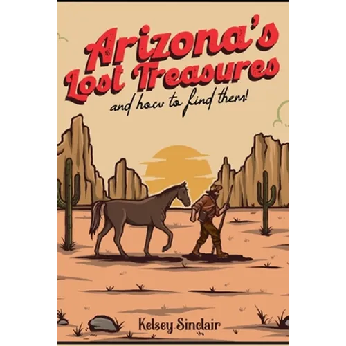 Arizona's Lost Treasures: And How to Find Them!