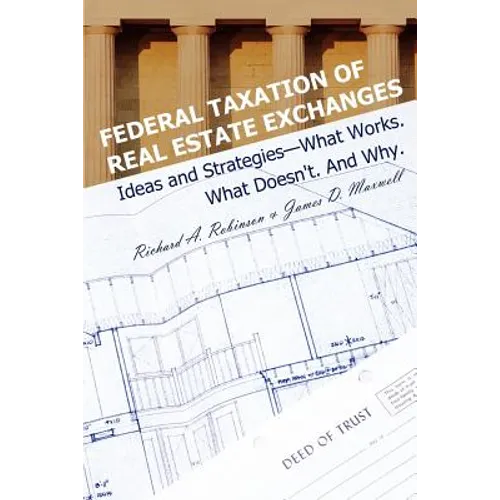 Federal Taxation of Real Estate Exchanges: Ideas and Strategies--What Works. What Doesn't. And Why.